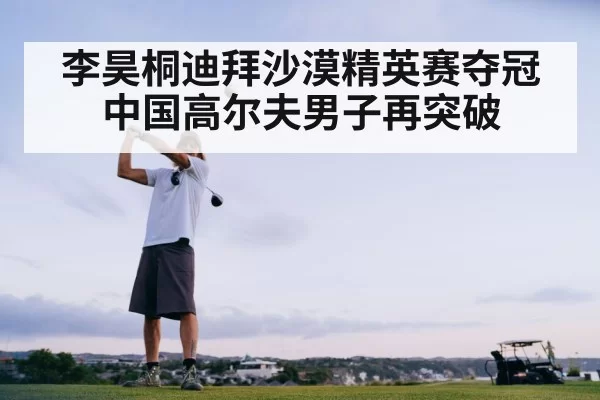 李昊桐迪拜沙漠精英赛夺冠中国高尔夫男子再突破