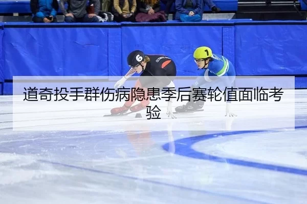 道奇投手群伤病隐患季后赛轮值面临考验