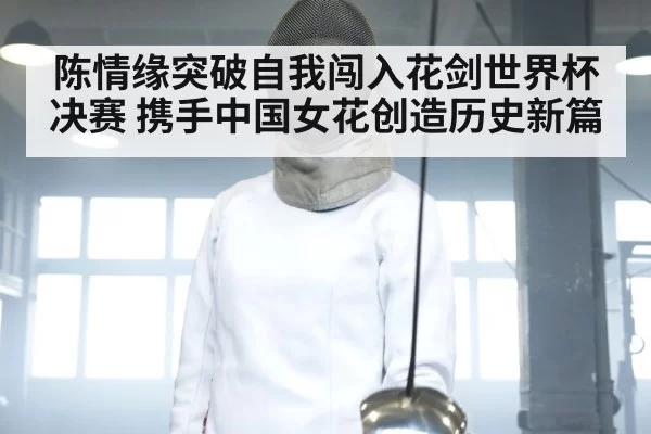 陈情缘突破自我闯入花剑世界杯决赛 携手中国女花创造历史新篇