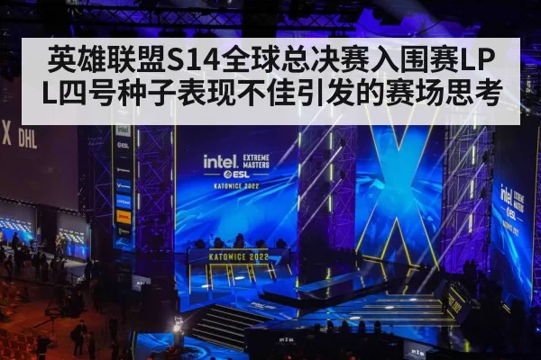 英雄联盟S14全球总决赛入围赛LPL四号种子表现不佳引发的赛场思考